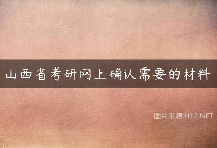 山西省考研网上确认需要的材料