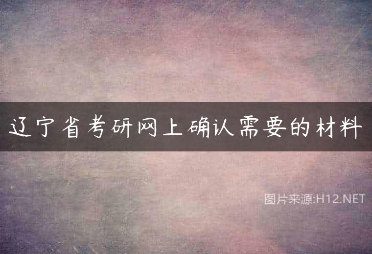 辽宁省考研网上确认需要的材料