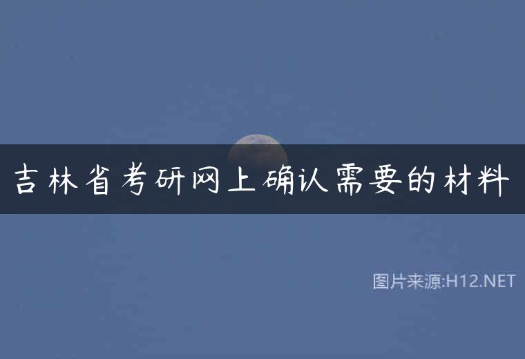 吉林省考研网上确认需要的材料