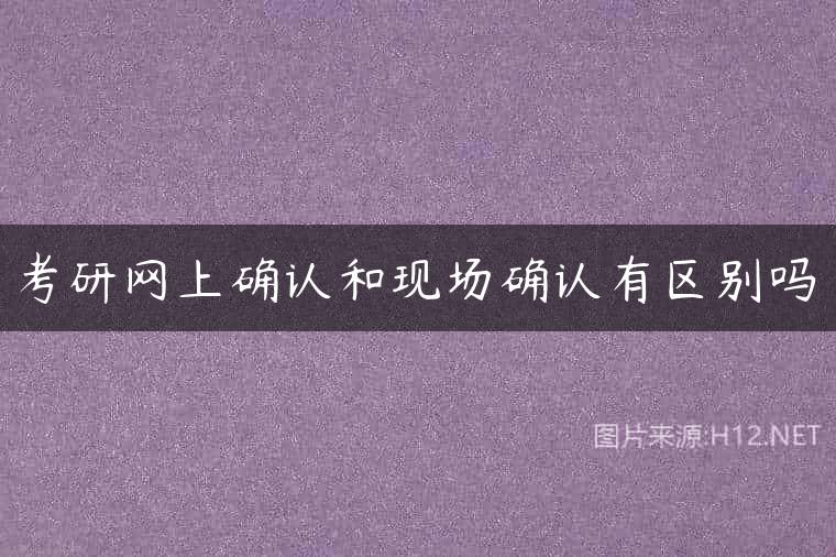 考研网上确认和现场确认有区别吗