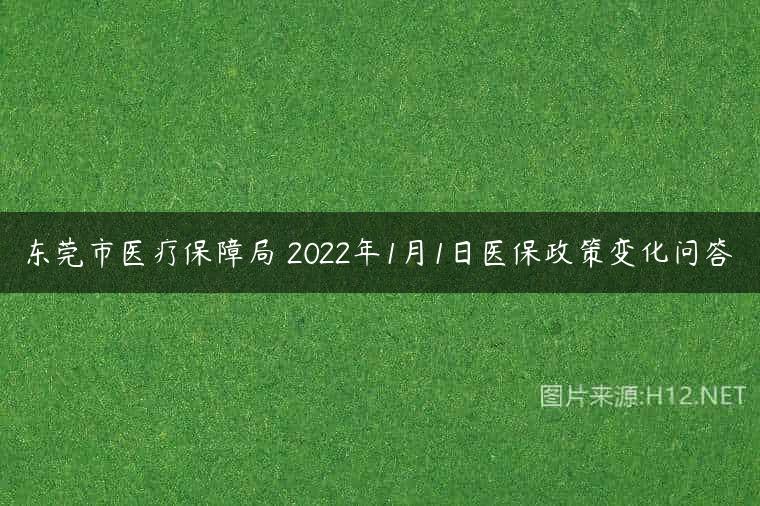 东莞市医疗保障局 2022年1月1日医保政策变化问答