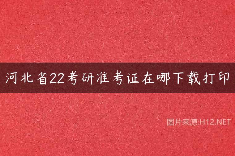 河北省22考研准考证在哪下载打印