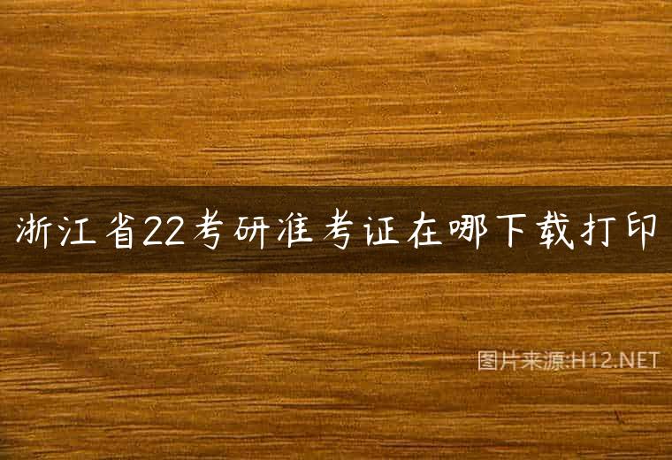 浙江省22考研准考证在哪下载打印