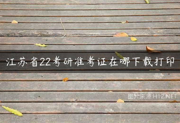 江苏省22考研准考证在哪下载打印