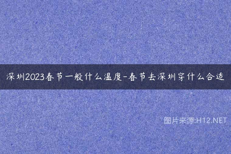 深圳2023春节一般什么温度-春节去深圳穿什么合适