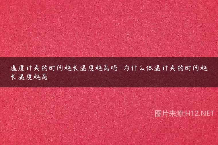温度计夹的时间越长温度越高吗-为什么体温计夹的时间越长温度越高
