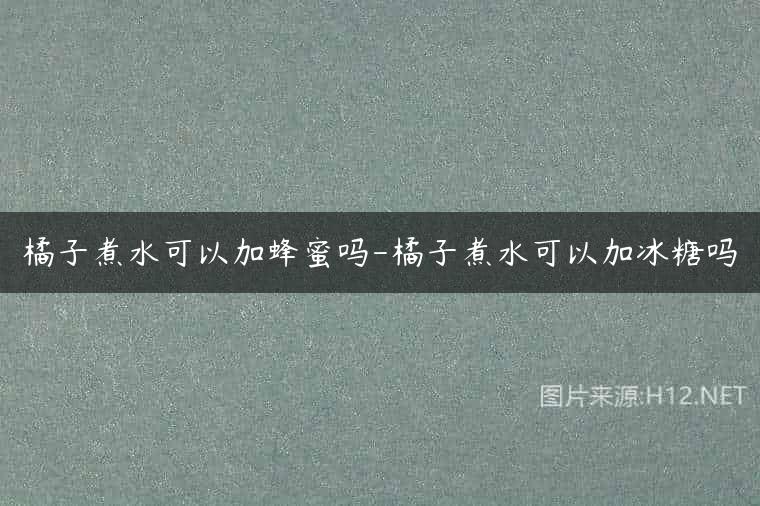 橘子煮水可以加蜂蜜吗-橘子煮水可以加冰糖吗