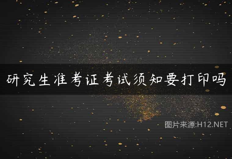 研究生准考证考试须知要打印吗