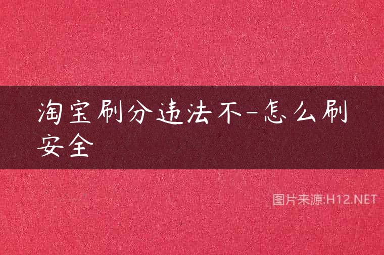 淘宝刷分违法不-怎么刷安全