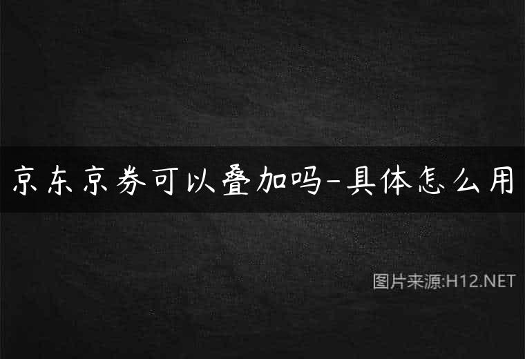 京东京券可以叠加吗-具体怎么用