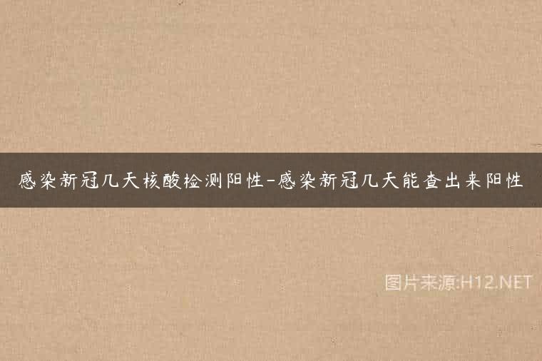 感染新冠几天核酸检测阳性-感染新冠几天能查出来阳性
