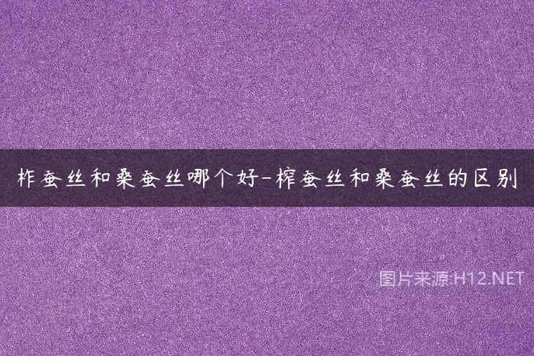 柞蚕丝和桑蚕丝哪个好-榨蚕丝和桑蚕丝的区别