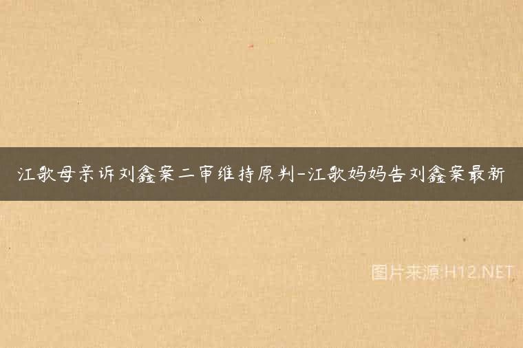江歌母亲诉刘鑫案二审维持原判-江歌妈妈告刘鑫案最新
