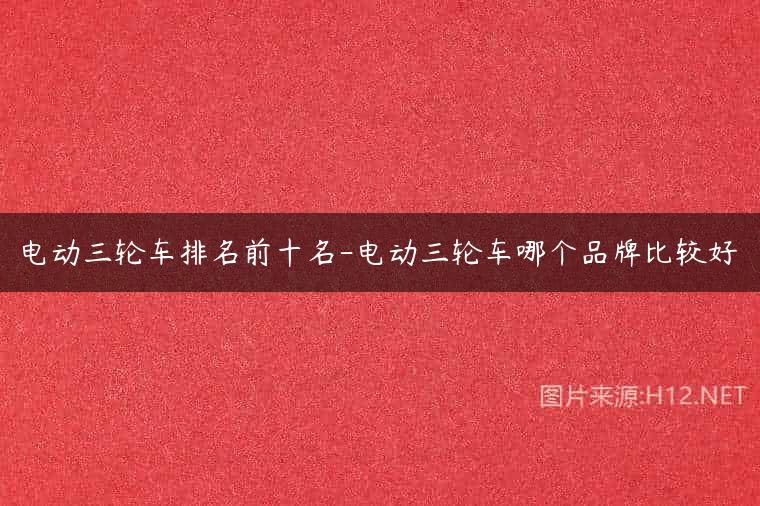 电动三轮车排名前十名-电动三轮车哪个品牌比较好