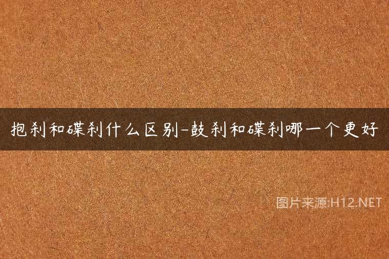 抱刹和碟刹什么区别-鼓刹和碟刹哪一个更好