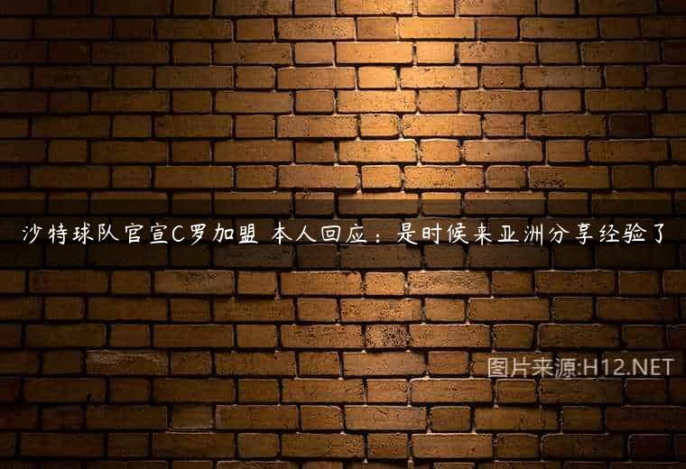 沙特球队官宣C罗加盟 本人回应：是时候来亚洲分享经验了