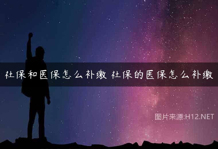社保和医保怎么补缴 社保的医保怎么补缴