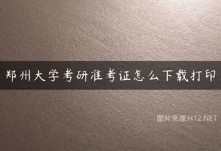 郑州大学考研准考证怎么下载打印