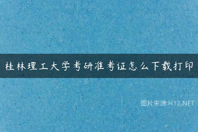 桂林理工大学考研准考证怎么下载打印