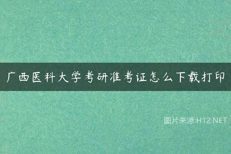 广西医科大学考研准考证怎么下载打印