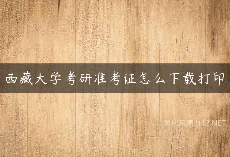 西藏大学考研准考证怎么下载打印