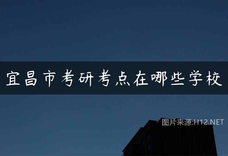 宜昌市考研考点在哪些学校