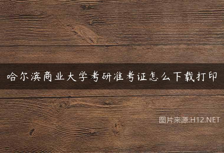 哈尔滨商业大学考研准考证怎么下载打印