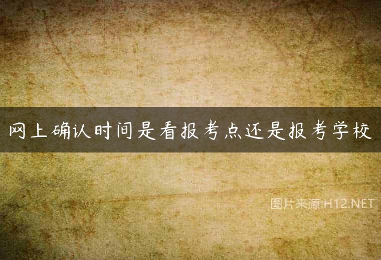 网上确认时间是看报考点还是报考学校