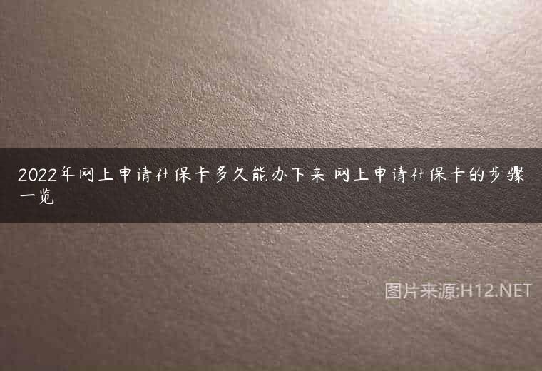2022年网上申请社保卡多久能办下来 网上申请社保卡的步骤一览