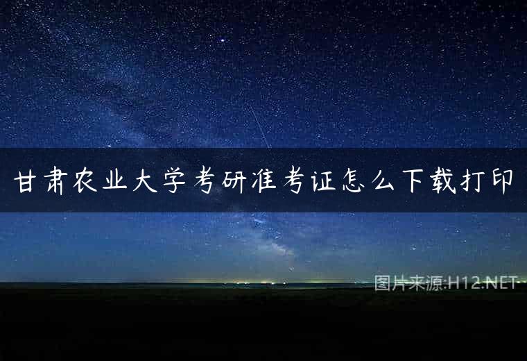 甘肃农业大学考研准考证怎么下载打印