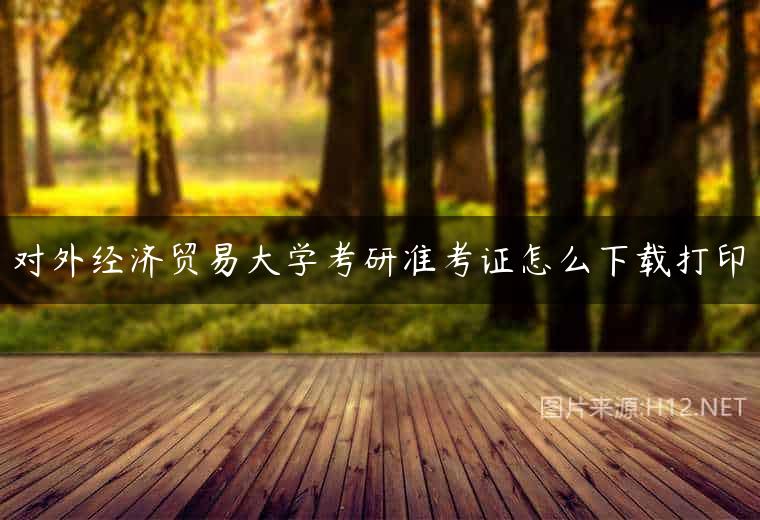 对外经济贸易大学考研准考证怎么下载打印