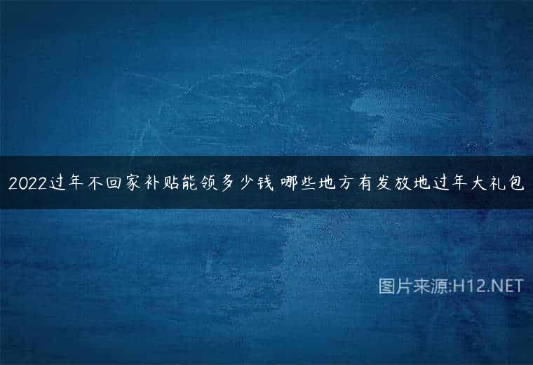 2022过年不回家补贴能领多少钱 哪些地方有发放地过年大礼包