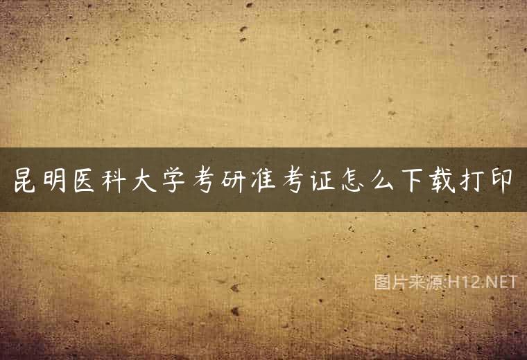 昆明医科大学考研准考证怎么下载打印