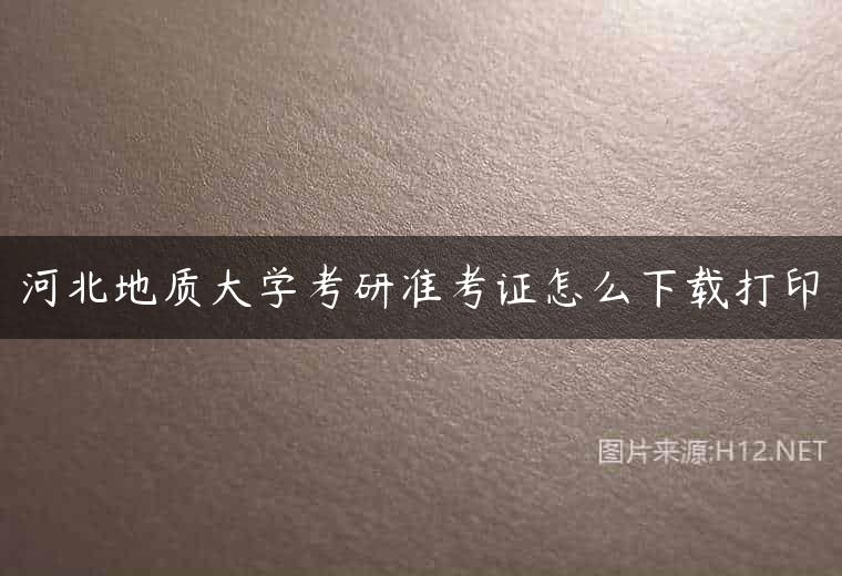 河北地质大学考研准考证怎么下载打印
