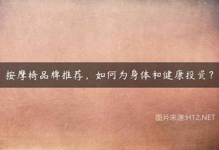 按摩椅品牌推荐，如何为身体和健康投资？