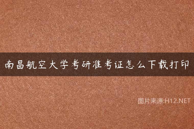 南昌航空大学考研准考证怎么下载打印