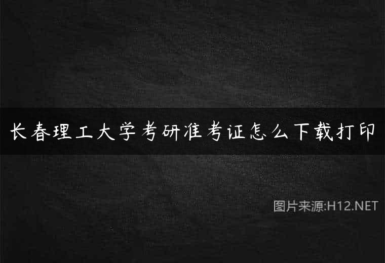 长春理工大学考研准考证怎么下载打印