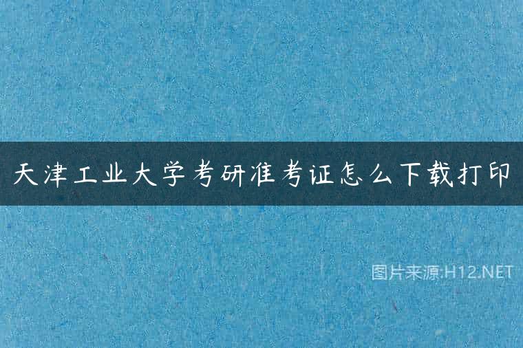 天津工业大学考研准考证怎么下载打印