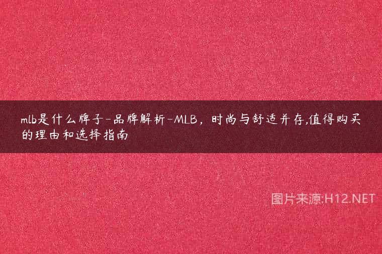 mlb是什么牌子-品牌解析-MLB，时尚与舒适并存,值得购买的理由和选择指南