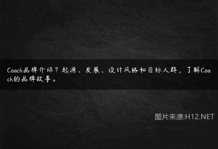 Coach品牌介绍？起源、发展、设计风格和目标人群，了解Coach的品牌故事。