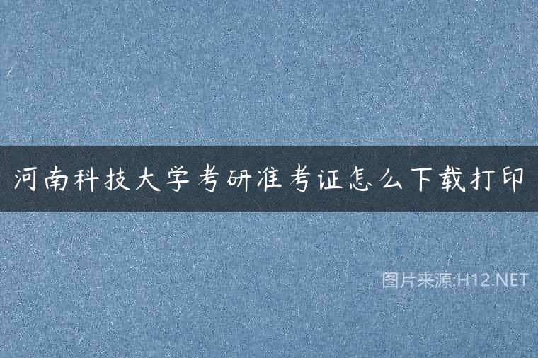 河南科技大学考研准考证怎么下载打印