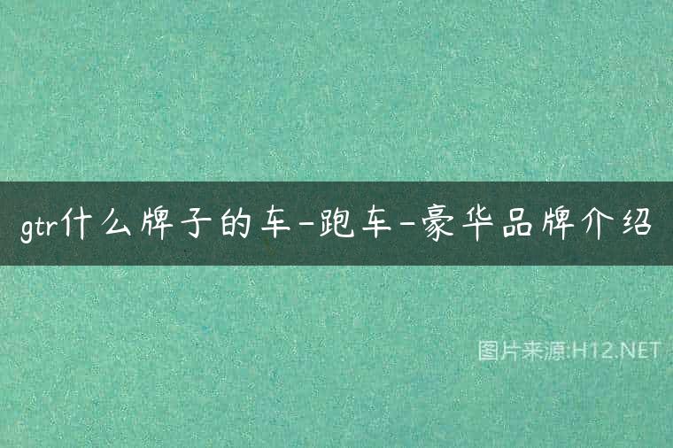 gtr什么牌子的车-跑车-豪华品牌介绍