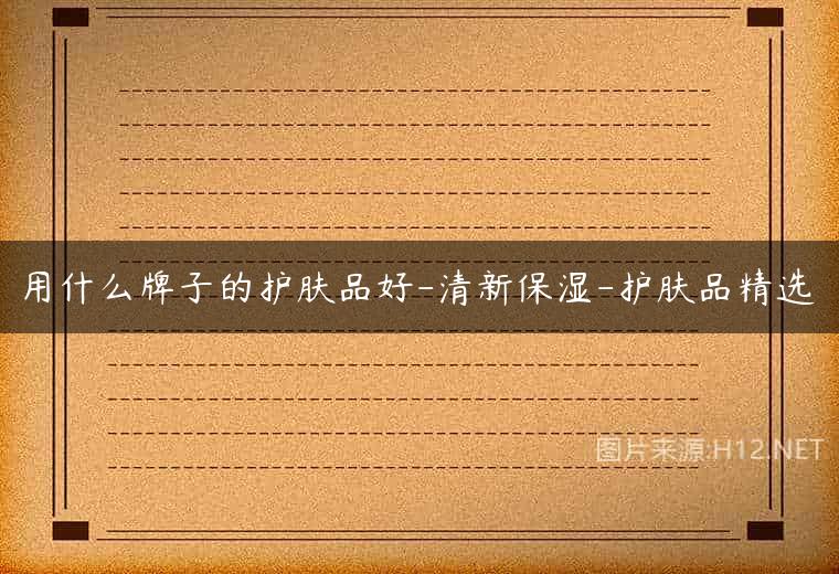 用什么牌子的护肤品好-清新保湿-护肤品精选