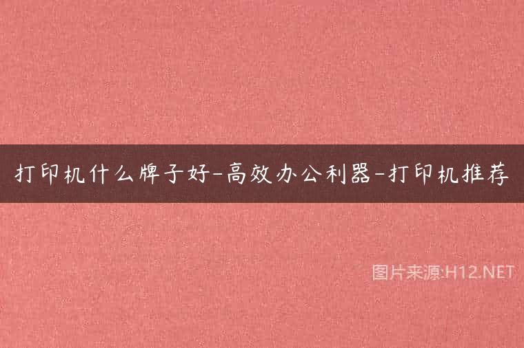 打印机什么牌子好-高效办公利器-打印机推荐