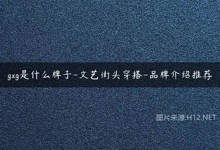 gxg是什么牌子-文艺街头穿搭-品牌介绍推荐