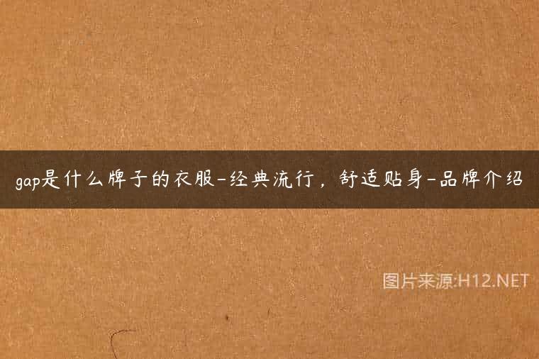 gap是什么牌子的衣服-经典流行，舒适贴身-品牌介绍