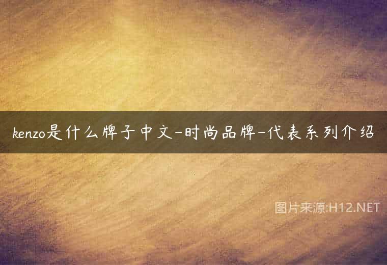 kenzo是什么牌子中文-时尚品牌-代表系列介绍