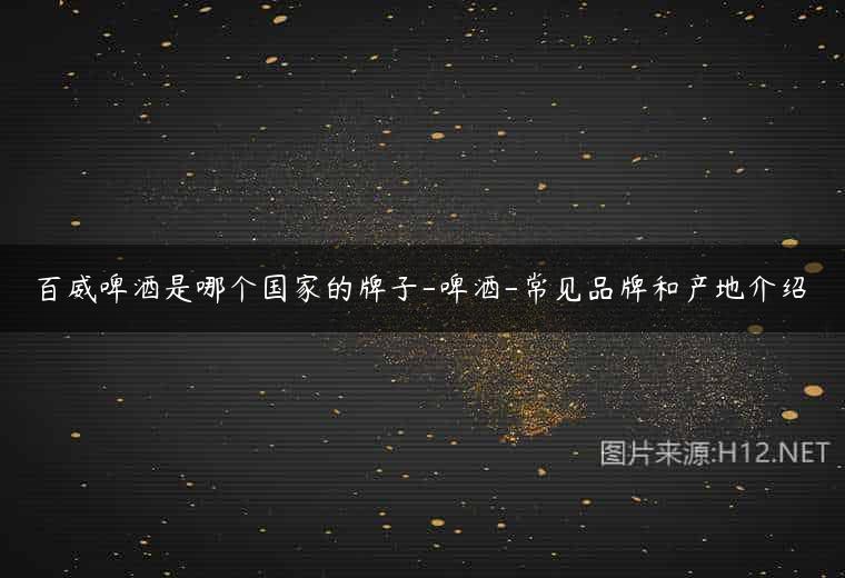百威啤酒是哪个国家的牌子-啤酒-常见品牌和产地介绍