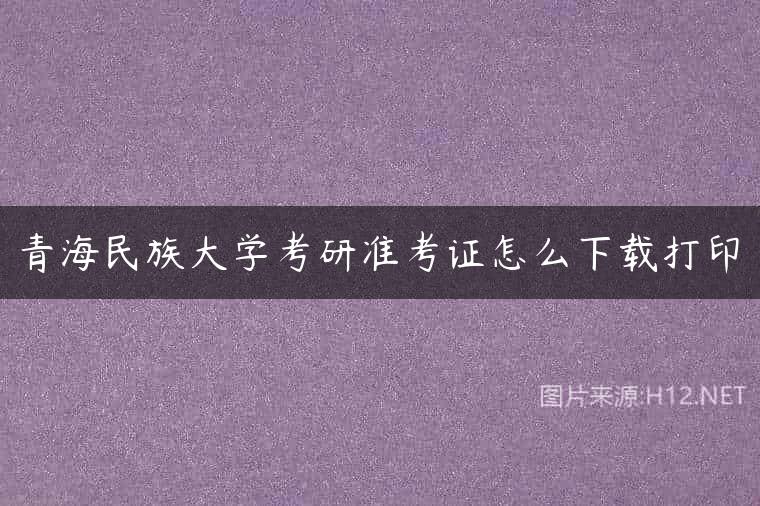 青海民族大学考研准考证怎么下载打印