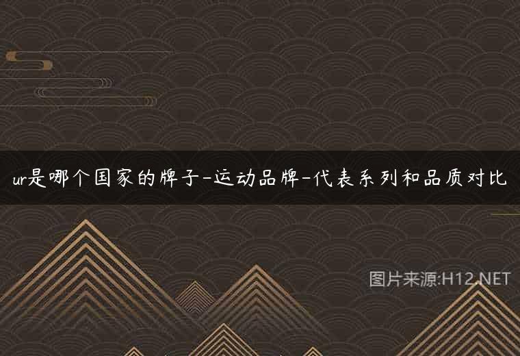ur是哪个国家的牌子-运动品牌-代表系列和品质对比